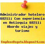 Administrador hotelero &8211; Con experiencia en Antioquia &8211; Abordo viajes y turismo