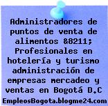 Administradores de puntos de venta de alimentos &8211; Profesionales en hotelería y turismo administración de empresas mercadeo y ventas en Bogotá D.C