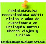 Administrativa recepcionista &8211; Minimo 2 años de experiencia en Antioquia &8211; Abordo viajes y turismo