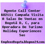 Agente Call Center &8211; Campaña Visita A Salas De Ventas en Bogotá D. C. para Operadora De Turismo Holiday Experiences Sas