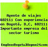 Agente de viajes &8211; Con experiencia en Bogotá, D.C. &8211; Importante empresa del sector turismo