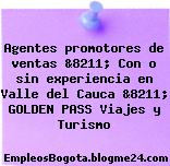 Agentes promotores de ventas &8211; Con o sin experiencia en Valle del Cauca &8211; GOLDEN PASS Viajes y Turismo