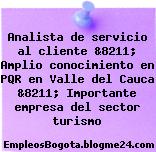 Analista de servicio al cliente &8211; Amplio conocimiento en PQR en Valle del Cauca &8211; Importante empresa del sector turismo