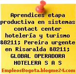 Aprendices etapa productiva en sistemas contact center hotelería y turismo &8211; Pereira urgente en Risaralda &8211; GLOBAL OPERADORA HOTELERA S A S