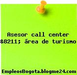 Asesor call center &8211; área de turismo