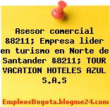 Asesor comercial &8211; Empresa lider en turismo en Norte de Santander &8211; TOUR VACATION HOTELES AZUL S.A.S