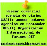 Asesor comercial agencia de viajes &8211; asesor externo agencias en Santander &8211; Organización Internacional de Turismo OIT