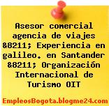 Asesor comercial agencia de viajes &8211; Experiencia en galileo. en Santander &8211; Organización Internacional de Turismo OIT