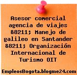 Asesor comercial agencia de viajes &8211; Manejo de galileo en Santander &8211; Organización Internacional de Turismo OIT