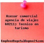 Asesor comercial agencia de viajes &8211; Tecnico en turismo