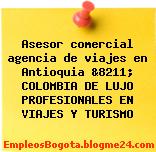 Asesor comercial agencia de viajes en Antioquia &8211; COLOMBIA DE LUJO PROFESIONALES EN VIAJES Y TURISMO
