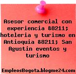 Asesor comercial con experiencia &8211; hoteleria y turismo en Antioquia &8211; San Agustin eventos y turismo
