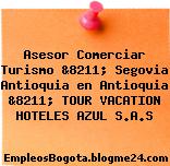 Asesor Comerciar Turismo &8211; Segovia Antioquia en Antioquia &8211; TOUR VACATION HOTELES AZUL S.A.S