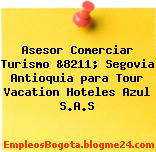 Asesor Comerciar Turismo &8211; Segovia Antioquia para Tour Vacation Hoteles Azul S.A.S