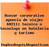 Asesor corporativo agencia de viajes &8211; tecnico o tecnologo en hoteleria y turismo
