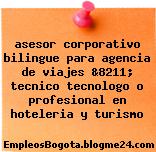 asesor corporativo bilingue para agencia de viajes &8211; tecnico tecnologo o profesional en hoteleria y turismo