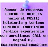 Asesor de reservas CADENA DE HOTELES nacional &8211; hoteleria y turismo CONTRATO INDEFINIDO /aplica experiencia con aerolineas CALL en Bogotá D.C