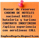 Asesor de reservas CADENA DE HOTELES nacional &8211; hoteleria y turismo CONTRATO INDEFINIDO /aplica experiencia con aerolineas CALL