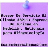 Asesor De Servicio Al Cliente &8211; Empresa De Turismo en Medellin, Antioquia para Alfapsicología