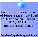 Asesor de servicio al cliente &8211; entidad de turismo en Bogotá, D.C. &8211; MULTIENLACE S.A.S