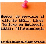 Asesor de servicio al cliente &8211; Linea Turismo en Antioquia &8211; AlfaPsicología