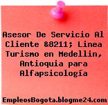 Asesor De Servicio Al Cliente &8211; Linea Turismo en Medellin, Antioquia para Alfapsicología