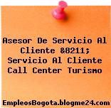Asesor De Servicio Al Cliente &8211; Servicio Al Cliente Call Center Turismo