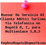 Asesor De Servicio Al Cliente &8211; Turismo Via Telefonica en Bogotá D. C. para Multienlace S.A.S