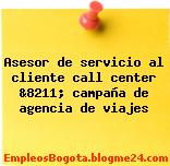Asesor de servicio al cliente call center &8211; campaña de agencia de viajes