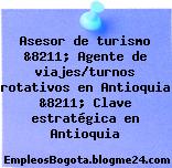 Asesor de turismo &8211; Agente de viajes/turnos rotativos en Antioquia &8211; Clave estratégica en Antioquia