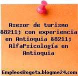 Asesor de turismo &8211; con experiencia en Antioquia &8211; AlfaPsicología en Antioquia