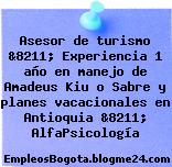 Asesor de turismo &8211; Experiencia 1 año en manejo de Amadeus Kiu o Sabre y planes vacacionales en Antioquia &8211; AlfaPsicología