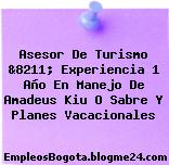 Asesor De Turismo &8211; Experiencia 1 Año En Manejo De Amadeus Kiu O Sabre Y Planes Vacacionales