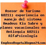 Asesor de turismo &8211; experiencia en manejo del sistema Amadeus Kiu Sabre y planes vacacionales en Antioquia &8211; AlfaPsicología