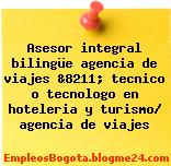 Asesor integral bilingüe agencia de viajes &8211; tecnico o tecnologo en hoteleria y turismo/ agencia de viajes