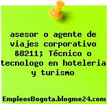 asesor o agente de viajes corporativo &8211; Técnico o tecnologo en hoteleria y turismo