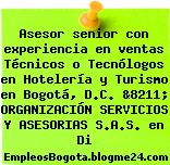 Asesor senior con experiencia en ventas Técnicos o Tecnólogos en Hotelería y Turismo en Bogotá, D.C. &8211; ORGANIZACIÓN SERVICIOS Y ASESORIAS S.A.S. en Di