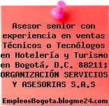 Asesor senior con experiencia en ventas Técnicos o Tecnólogos en Hotelería y Turismo en Bogotá, D.C. &8211; ORGANIZACIÓN SERVICIOS Y ASESORIAS S.A.S