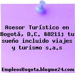 Asesor Turístico en Bogotá, D.C. &8211; tu sueño incluido viajes y turismo s.a.s