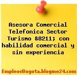 Asesora Comercial Telefonica Sector Turismo &8211; con habilidad comercial y sin experiencia