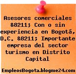 Asesores comerciales &8211; Con o sin experiencia en Bogotá, D.C. &8211; Importante empresa del sector turismo en Distrito Capital