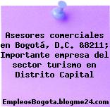 Asesores comerciales en Bogotá, D.C. &8211; Importante empresa del sector turismo en Distrito Capital