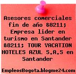 Asesores comerciales fin de año &8211; Empresa lider en turismo en Santander &8211; TOUR VACATION HOTELES AZUL S.A.S en Santander