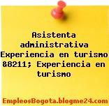 Asistenta administrativa Experiencia en turismo &8211; Experiencia en turismo