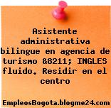 Asistente administrativa bilingue en agencia de turismo &8211; INGLES fluido. Residir en el centro