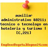 auxiliar administrativo &8211; tecnico o tecnologo en hoteleria y turismo | [C.221]