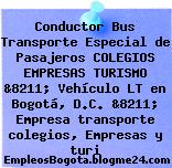 Conductor Bus Transporte Especial de Pasajeros COLEGIOS EMPRESAS TURISMO &8211; Vehículo LT en Bogotá, D.C. &8211; Empresa transporte colegios, Empresas y turi
