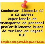 Conductor licencia C2 o C3 &8211; experiencia en transporte de personal preferiblemente buses de turismo en Bogotá D.C
