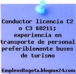 Conductor licencia C2 o C3 &8211; experiencia en transporte de personal preferiblemente buses de turismo
