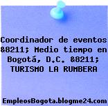 Coordinador de eventos &8211; Medio tiempo en Bogotá, D.C. &8211; TURISMO LA RUMBERA